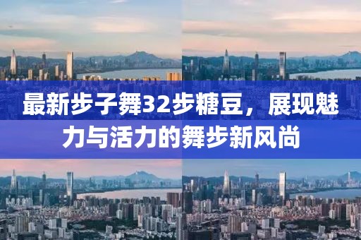 最新步子舞32步糖豆，展現(xiàn)魅力與活力的舞步新風(fēng)尚