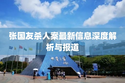 張國友殺人案最新信息深度解析與報道