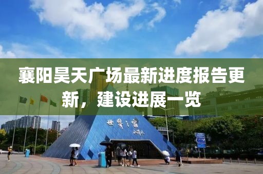 襄陽昊天廣場(chǎng)最新進(jìn)度報(bào)告更新，建設(shè)進(jìn)展一覽