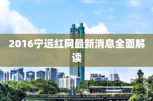 2016寧遠(yuǎn)紅網(wǎng)最新消息全面解讀