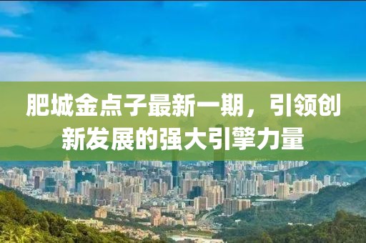 肥城金點子最新一期，引領創(chuàng)新發(fā)展的強大引擎力量
