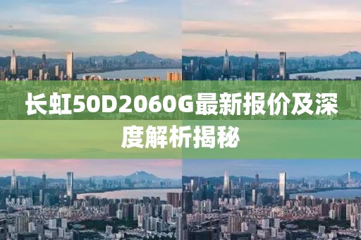 長虹50D2060G最新報價及深度解析揭秘