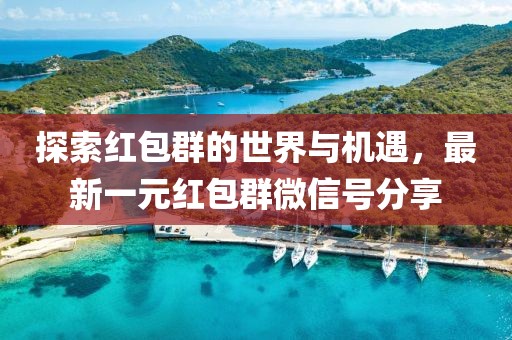 探索紅包群的世界與機遇，最新一元紅包群微信號分享