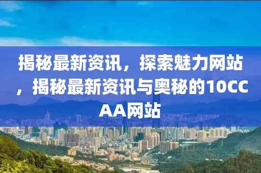 揭秘最新資訊，探索魅力網(wǎng)站，揭秘最新資訊與奧秘的10CCAA網(wǎng)站