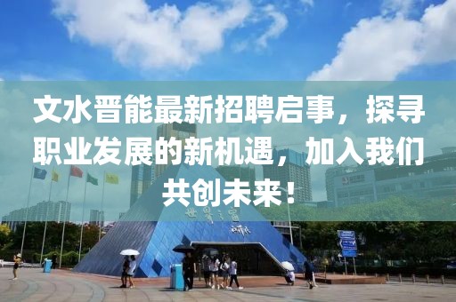文水晉能最新招聘啟事，探尋職業(yè)發(fā)展的新機(jī)遇，加入我們共創(chuàng)未來(lái)！