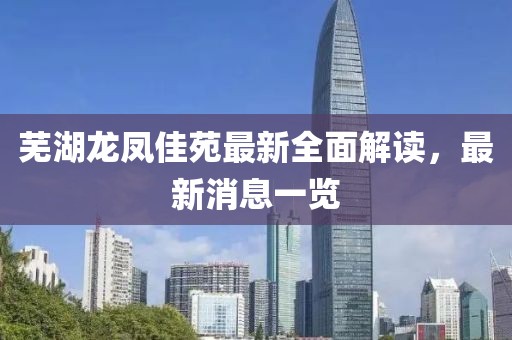 蕪湖龍鳳佳苑最新全面解讀，最新消息一覽