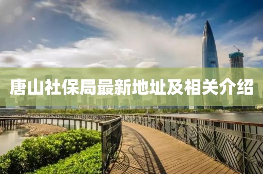 唐山社保局最新地址及相關介紹
