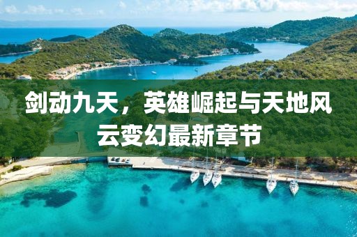 劍動(dòng)九天，英雄崛起與天地風(fēng)云變幻最新章節(jié)