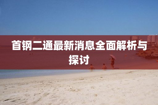 首鋼二通最新消息全面解析與探討