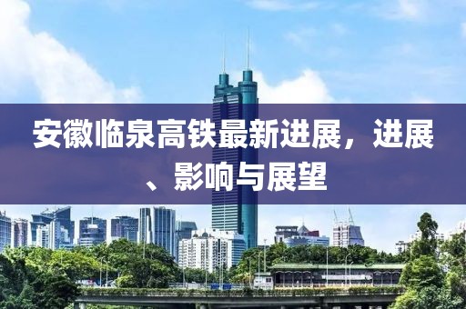 安徽臨泉高鐵最新進展，進展、影響與展望