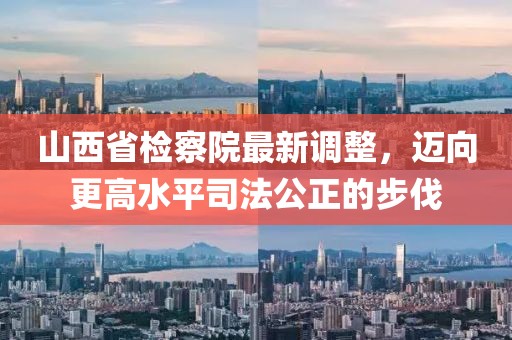 山西省檢察院最新調(diào)整，邁向更高水平司法公正的步伐