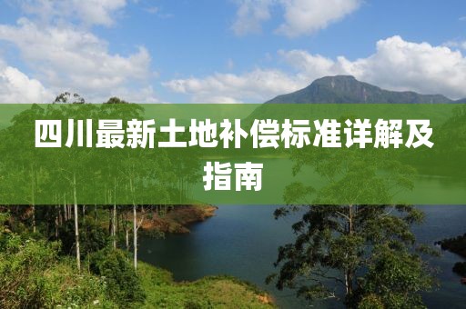 四川最新土地補(bǔ)償標(biāo)準(zhǔn)詳解及指南