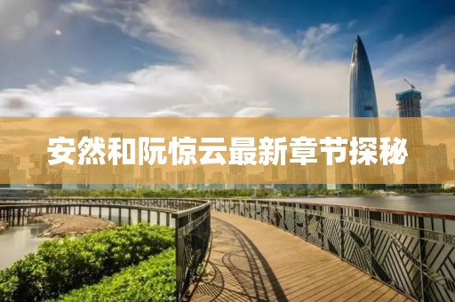 安然和阮驚云最新章節(jié)探秘