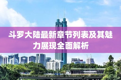 斗羅大陸最新章節(jié)列表及其魅力展現(xiàn)全面解析