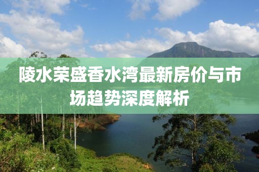 陵水榮盛香水灣最新房價(jià)與市場(chǎng)趨勢(shì)深度解析