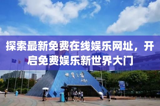 探索最新免費在線娛樂網(wǎng)址，開啟免費娛樂新世界大門