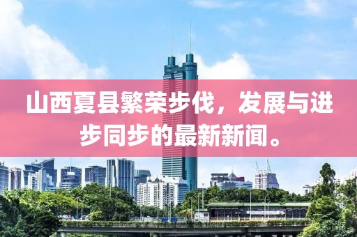 山西夏縣繁榮步伐，發(fā)展與進步同步的最新新聞。