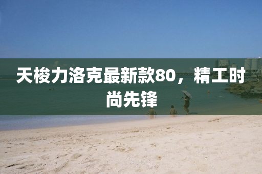 天梭力洛克最新款80，精工時尚先鋒