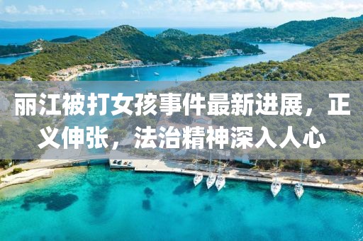 麗江被打女孩事件最新進(jìn)展，正義伸張，法治精神深入人心