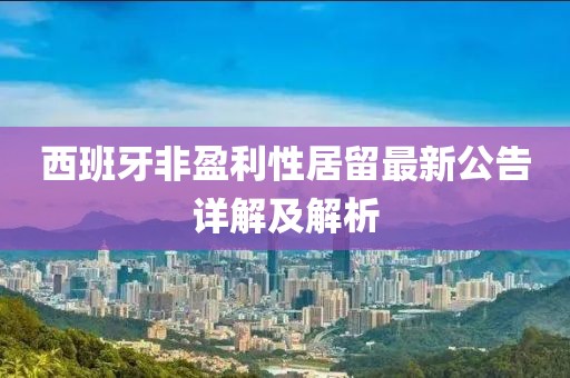 西班牙非盈利性居留最新公告詳解及解析