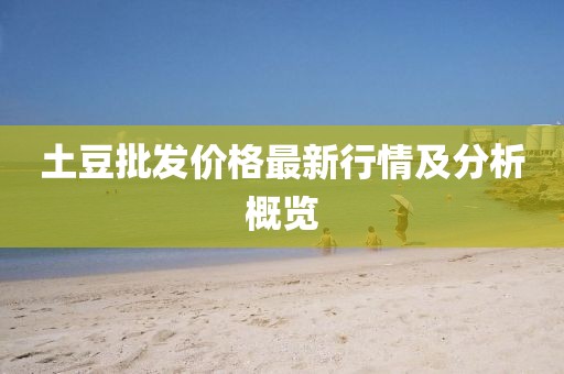 土豆批發(fā)價格最新行情及分析概覽