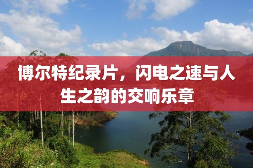 博爾特紀(jì)錄片，閃電之速與人生之韻的交響樂章