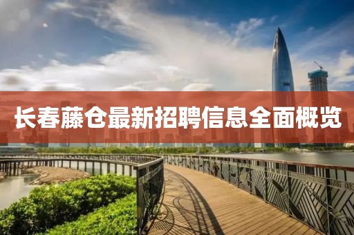 長(zhǎng)春藤倉(cāng)最新招聘信息全面概覽