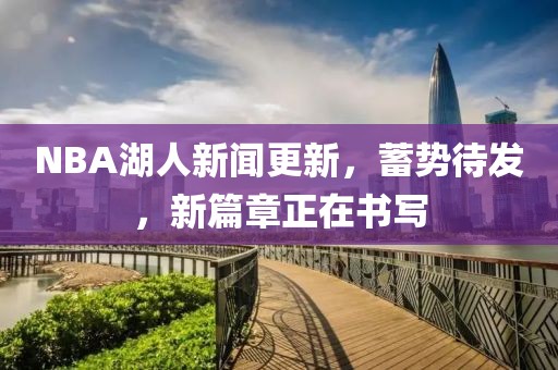 NBA湖人新聞更新，蓄勢(shì)待發(fā)，新篇章正在書寫