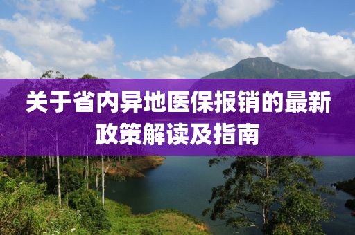關(guān)于省內(nèi)異地醫(yī)保報(bào)銷的最新政策解讀及指南