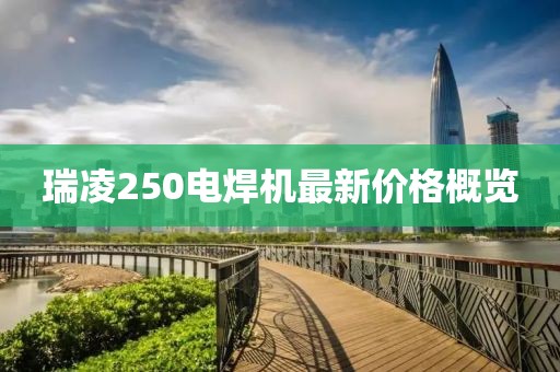 瑞凌250電焊機(jī)最新價(jià)格概覽