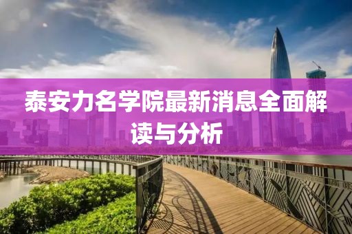 泰安力名學院最新消息全面解讀與分析