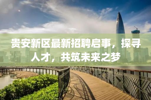 貴安新區(qū)最新招聘啟事，探尋人才，共筑未來(lái)之夢(mèng)