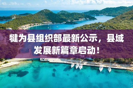 犍為縣組織部最新公示，縣域發(fā)展新篇章啟動(dòng)！