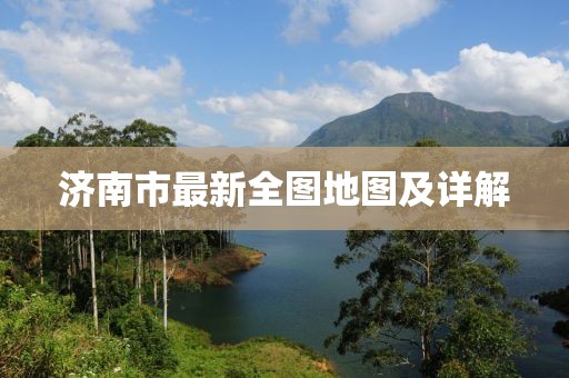 濟(jì)南市最新全圖地圖及詳解