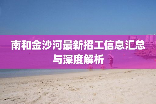 南和金沙河最新招工信息匯總與深度解析