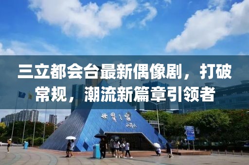 三立都會臺最新偶像劇，打破常規(guī)，潮流新篇章引領者