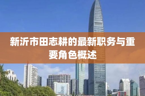 新沂市田志耕的最新職務(wù)與重要角色概述