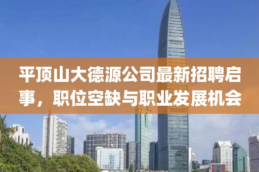 平頂山大德源公司最新招聘啟事，職位空缺與職業(yè)發(fā)展機(jī)會