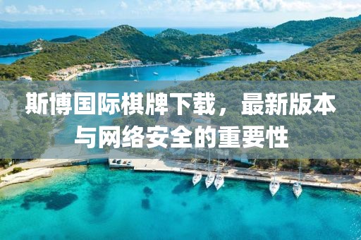 斯博國(guó)際棋牌下載，最新版本與網(wǎng)絡(luò)安全的重要性