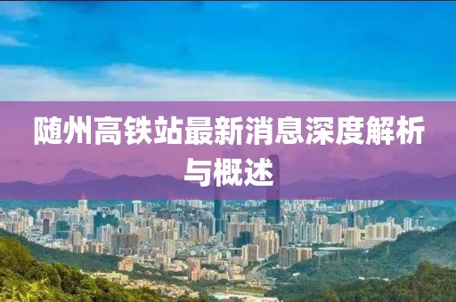 隨州高鐵站最新消息深度解析與概述
