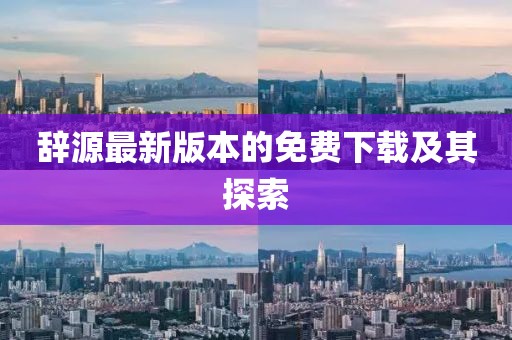 辭源最新版本的免費(fèi)下載及其探索