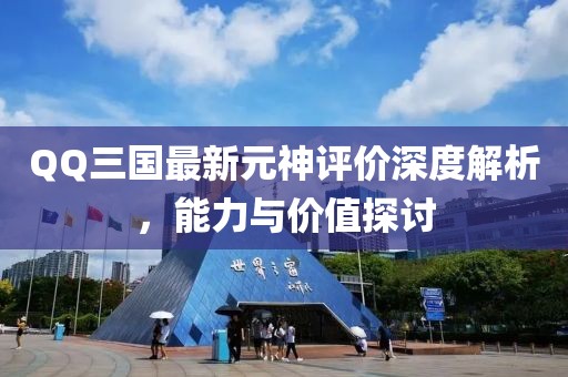 QQ三國最新元神評價(jià)深度解析，能力與價(jià)值探討