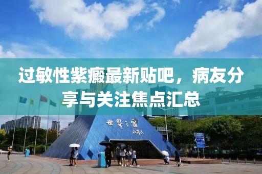 過敏性紫癜最新貼吧，病友分享與關(guān)注焦點(diǎn)匯總