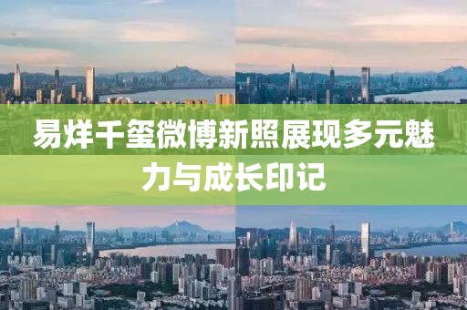易烊千璽微博新照展現(xiàn)多元魅力與成長(zhǎng)印記