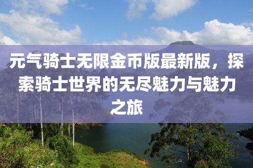 元氣騎士無限金幣版最新版，探索騎士世界的無盡魅力與魅力之旅