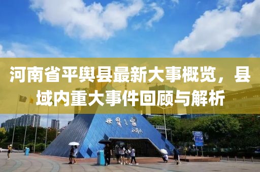 河南省平輿縣最新大事概覽，縣域內(nèi)重大事件回顧與解析